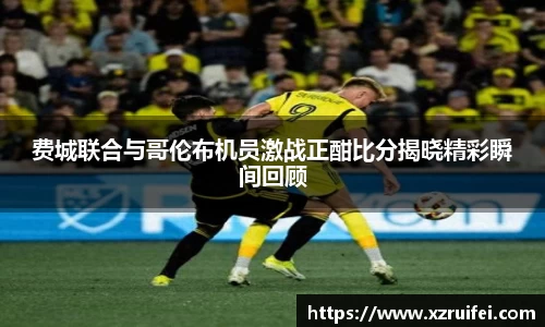 费城联合与哥伦布机员激战正酣比分揭晓精彩瞬间回顾