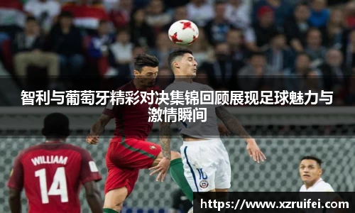 智利与葡萄牙精彩对决集锦回顾展现足球魅力与激情瞬间
