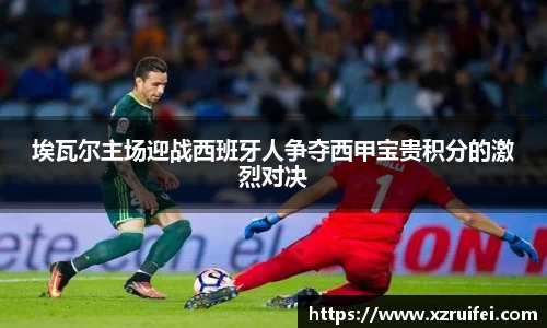 埃瓦尔主场迎战西班牙人争夺西甲宝贵积分的激烈对决