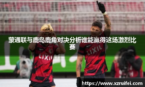 蒙通联与鹿岛鹿角对决分析谁能赢得这场激烈比赛